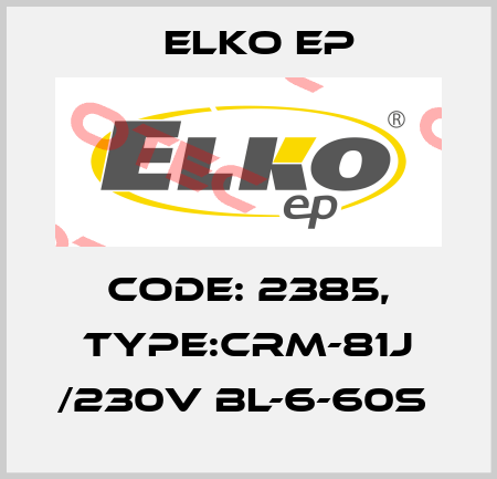 Code: 2385, Type:CRM-81J /230V BL-6-60s  Elko EP