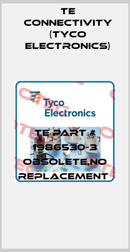 TE Part # 1986530-3 obsolete,no replacement  TE Connectivity (Tyco Electronics)