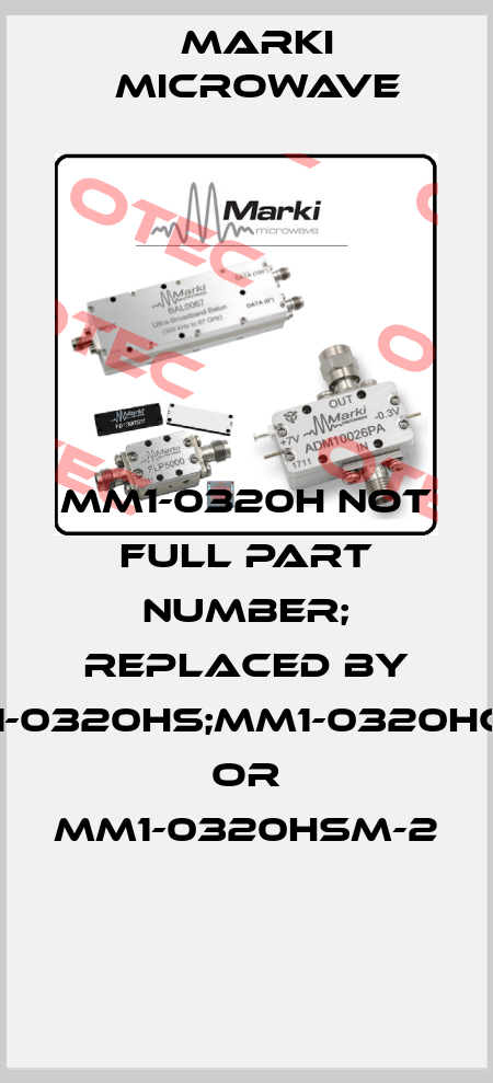 MM1-0320H not full part number; replaced by MM1-0320HS;MM1-0320HCH-2 or MM1-0320HSM-2    Marki Microwave