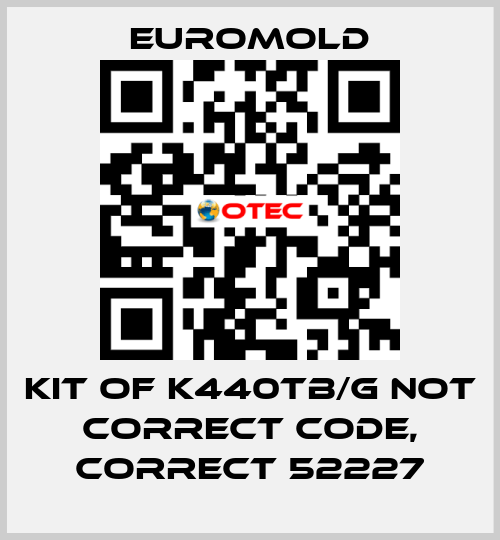 KIT OF K440TB/G not correct code, correct 52227 EUROMOLD
