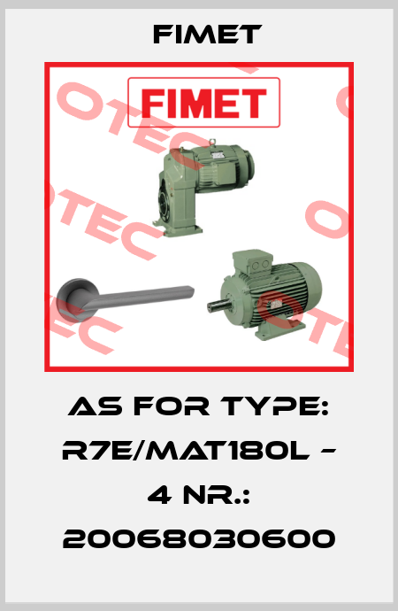 AS for Type: R7E/MAT180L – 4 Nr.: 20068030600 Fimet