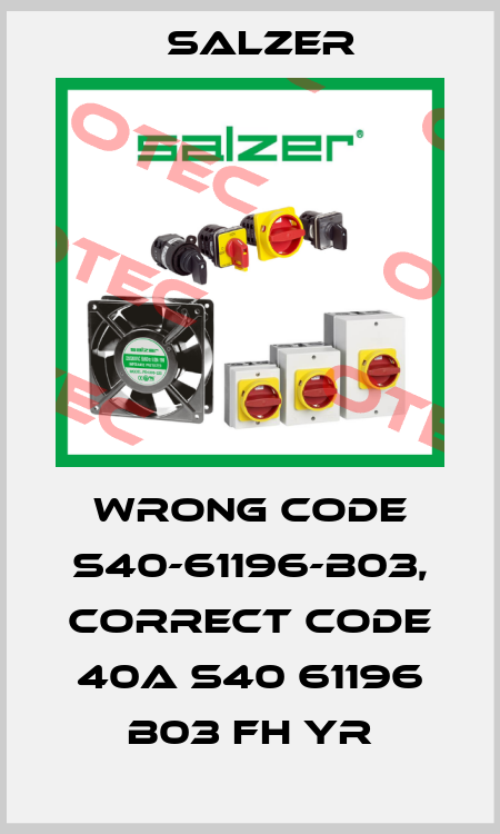 wrong code S40-61196-B03, correct code 40A S40 61196 B03 FH YR Salzer