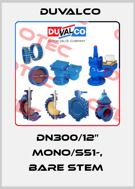 DN300/12" MONO/S51-, bare stem  Duvalco